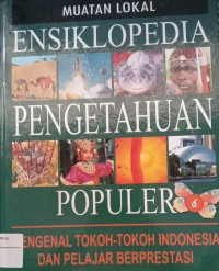 Image of MUATAN LOKAL ENSIKLOPEDIA PENGETAHUAN POPULER JILID 6 MENGENAL TOKOH-TOKOH INDONESIA DAN PELAJAR BERPRESTASI